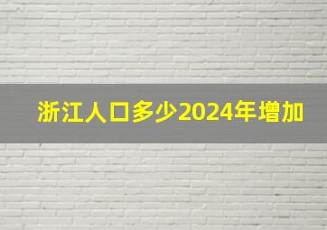 浙江人口多少2024年增加