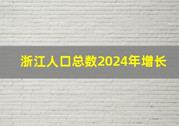 浙江人口总数2024年增长