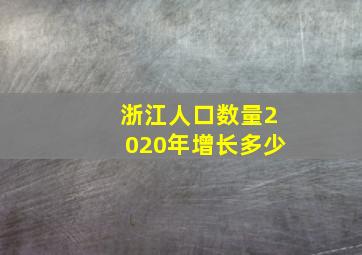 浙江人口数量2020年增长多少