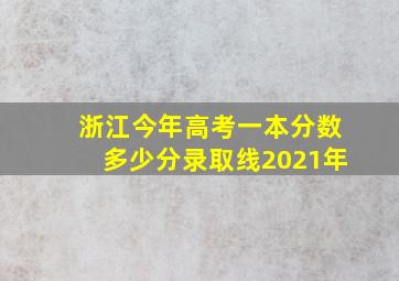 浙江今年高考一本分数多少分录取线2021年