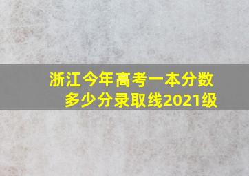 浙江今年高考一本分数多少分录取线2021级