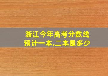 浙江今年高考分数线预计一本,二本是多少