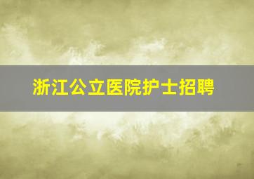 浙江公立医院护士招聘