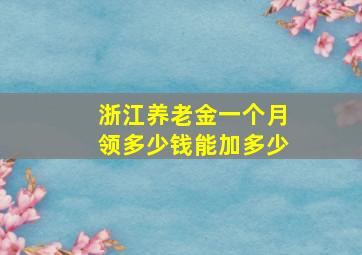 浙江养老金一个月领多少钱能加多少