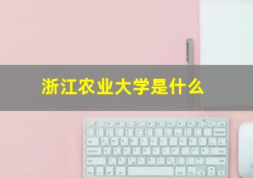 浙江农业大学是什么