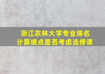 浙江农林大学专业排名计算绩点是否考虑选修课