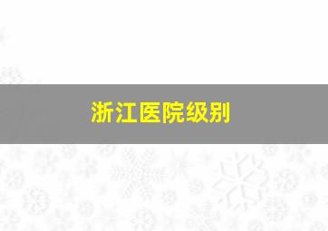 浙江医院级别