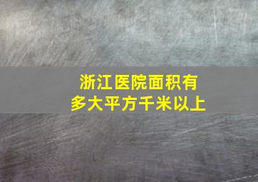 浙江医院面积有多大平方千米以上