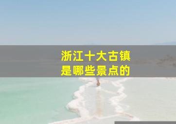 浙江十大古镇是哪些景点的