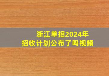 浙江单招2024年招收计划公布了吗视频