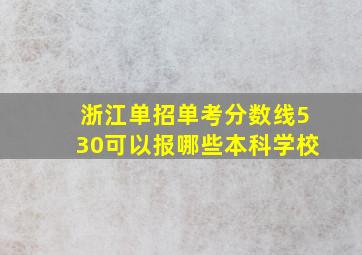 浙江单招单考分数线530可以报哪些本科学校