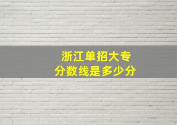 浙江单招大专分数线是多少分