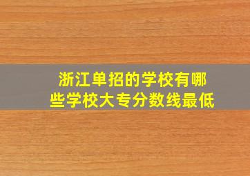 浙江单招的学校有哪些学校大专分数线最低