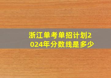 浙江单考单招计划2024年分数线是多少