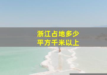 浙江占地多少平方千米以上