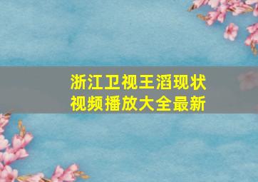 浙江卫视王滔现状视频播放大全最新