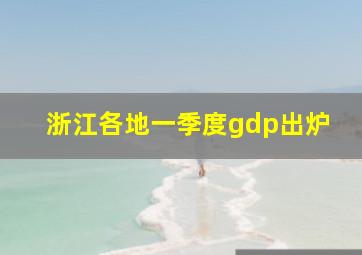 浙江各地一季度gdp出炉