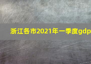 浙江各市2021年一季度gdp