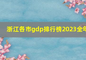 浙江各市gdp排行榜2023全年