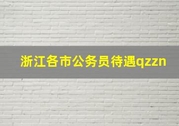 浙江各市公务员待遇qzzn