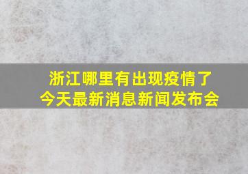 浙江哪里有出现疫情了今天最新消息新闻发布会