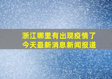 浙江哪里有出现疫情了今天最新消息新闻报道