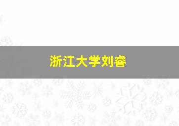 浙江大学刘睿