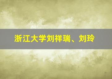 浙江大学刘祥瑞、刘玲