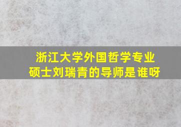 浙江大学外国哲学专业硕士刘瑞青的导师是谁呀