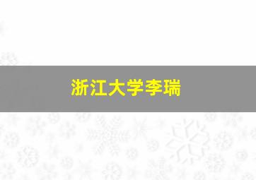 浙江大学李瑞