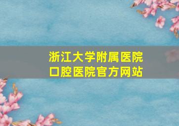 浙江大学附属医院口腔医院官方网站