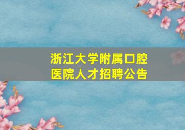 浙江大学附属口腔医院人才招聘公告