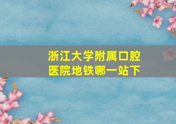 浙江大学附属口腔医院地铁哪一站下