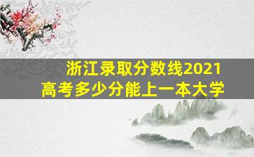 浙江录取分数线2021高考多少分能上一本大学