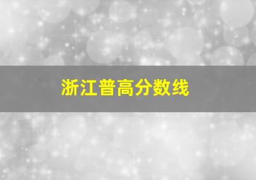 浙江普高分数线