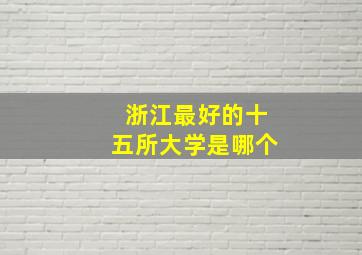 浙江最好的十五所大学是哪个