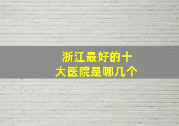 浙江最好的十大医院是哪几个