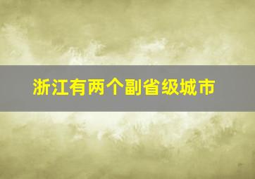 浙江有两个副省级城市