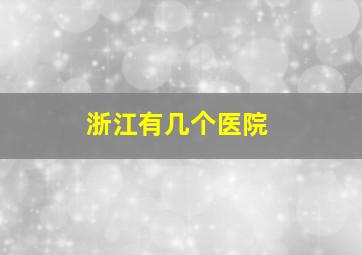 浙江有几个医院