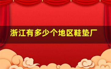 浙江有多少个地区鞋垫厂