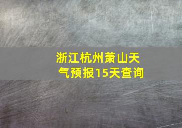 浙江杭州萧山天气预报15天查询