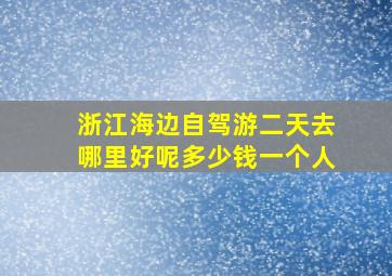 浙江海边自驾游二天去哪里好呢多少钱一个人