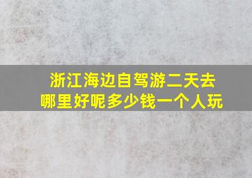 浙江海边自驾游二天去哪里好呢多少钱一个人玩