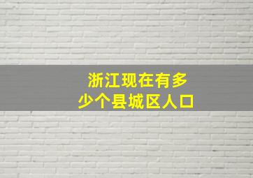 浙江现在有多少个县城区人口