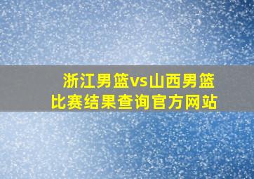 浙江男篮vs山西男篮比赛结果查询官方网站