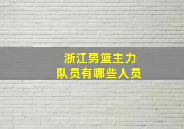 浙江男篮主力队员有哪些人员