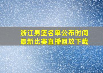 浙江男篮名单公布时间最新比赛直播回放下载