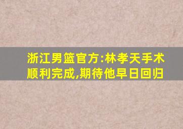 浙江男篮官方:林孝天手术顺利完成,期待他早日回归