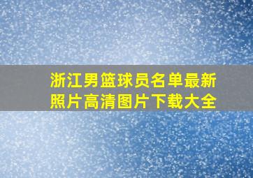 浙江男篮球员名单最新照片高清图片下载大全