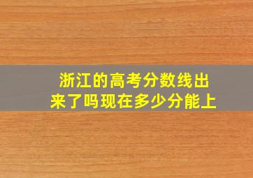 浙江的高考分数线出来了吗现在多少分能上